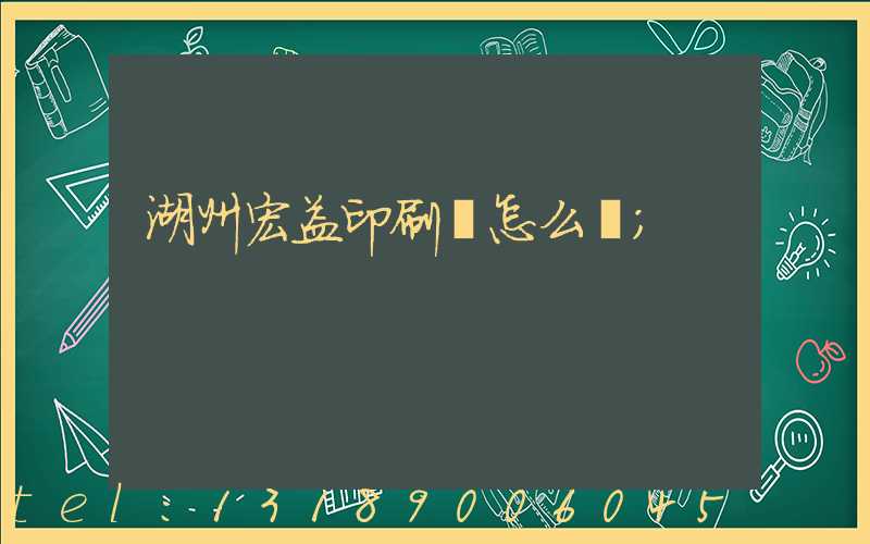 湖州宏益印刷廠怎么樣