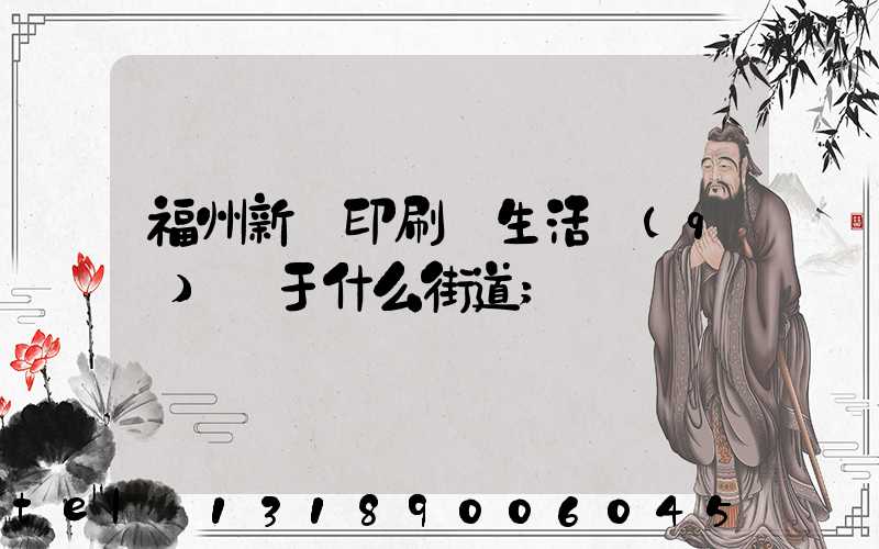 福州新華印刷廠生活區(qū)屬于什么街道