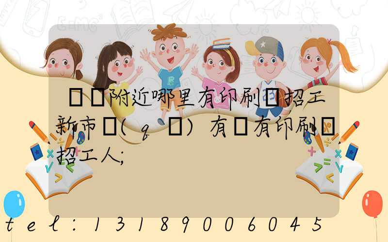 請問附近哪里有印刷廠招工新市區(qū)有沒有印刷廠招工人