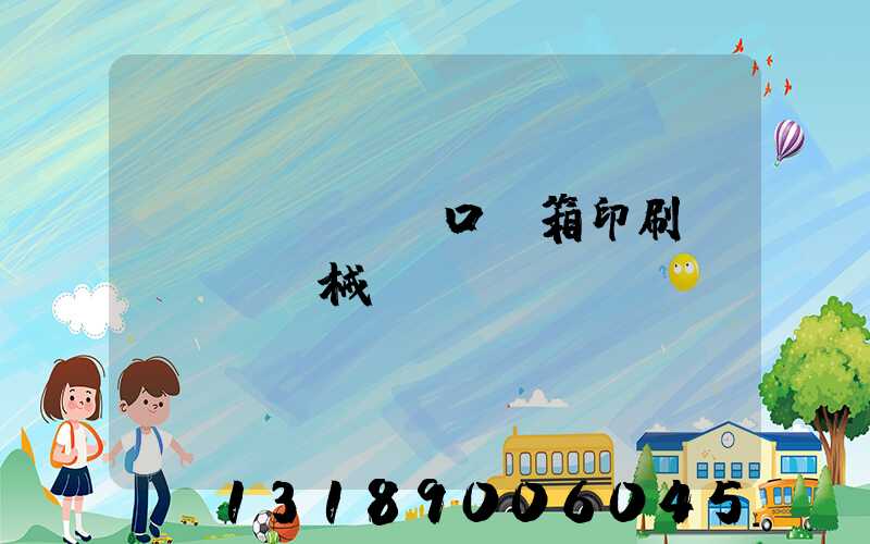 進(jìn)口紙箱印刷機(jī)械設(shè)備報(bào)價(jià)