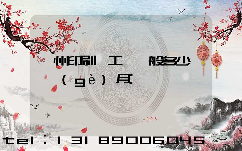 鄭州印刷廠工資一般多少錢一個(gè)月