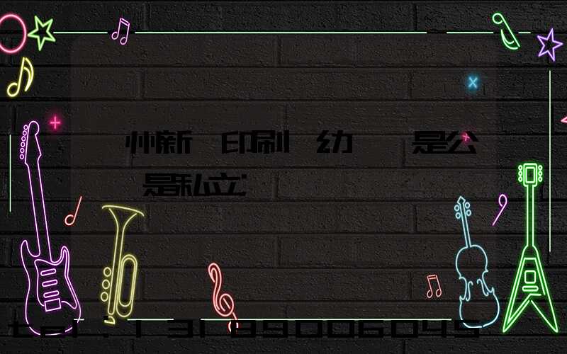 鄭州新華印刷廠幼兒園是公辦還是私立