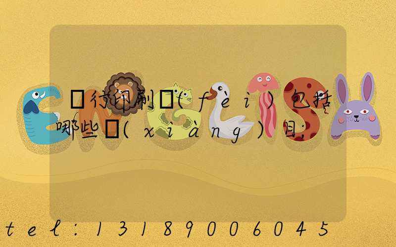 銀行印刷費(fèi)包括哪些項(xiàng)目