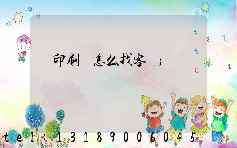 開印刷廠怎么找客戶