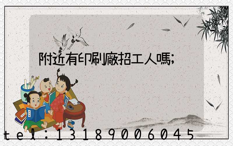 附近有印刷廠招工人嗎